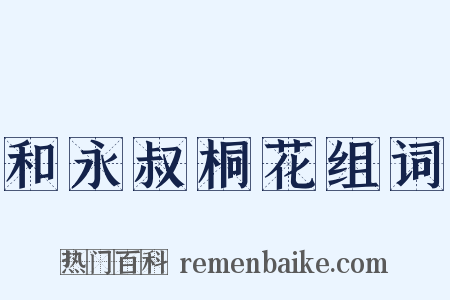 和永叔桐花组词是什么意思的图片